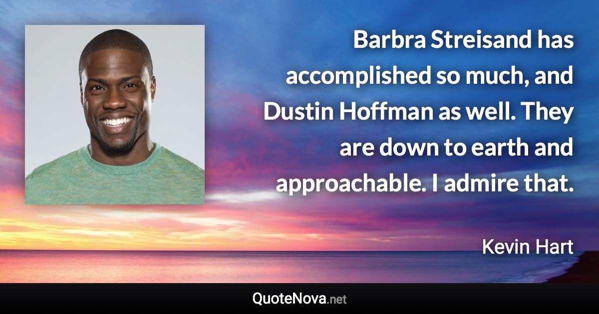 Barbra Streisand has accomplished so much, and Dustin Hoffman as well. They are down to earth and approachable. I admire that. - Kevin Hart quote