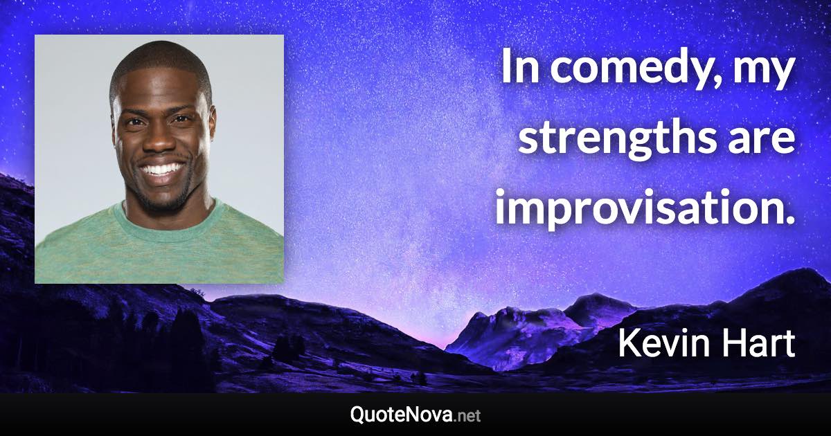 In comedy, my strengths are improvisation. - Kevin Hart quote