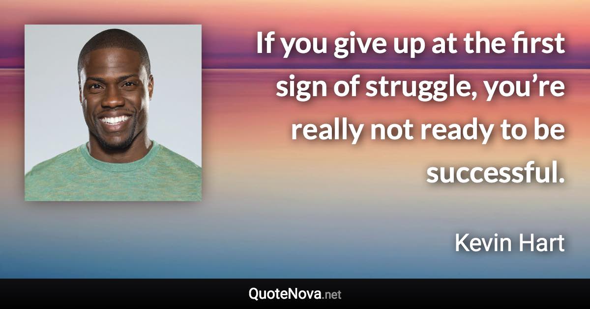 If you give up at the first sign of struggle, you’re really not ready to be successful. - Kevin Hart quote