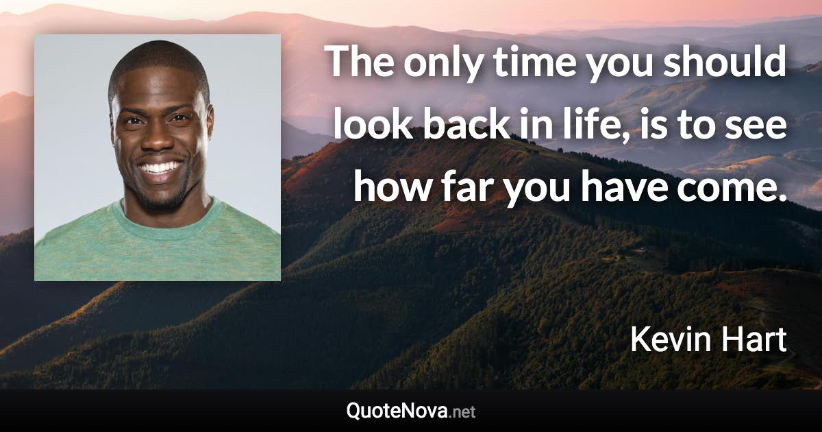The only time you should look back in life, is to see how far you have come. - Kevin Hart quote