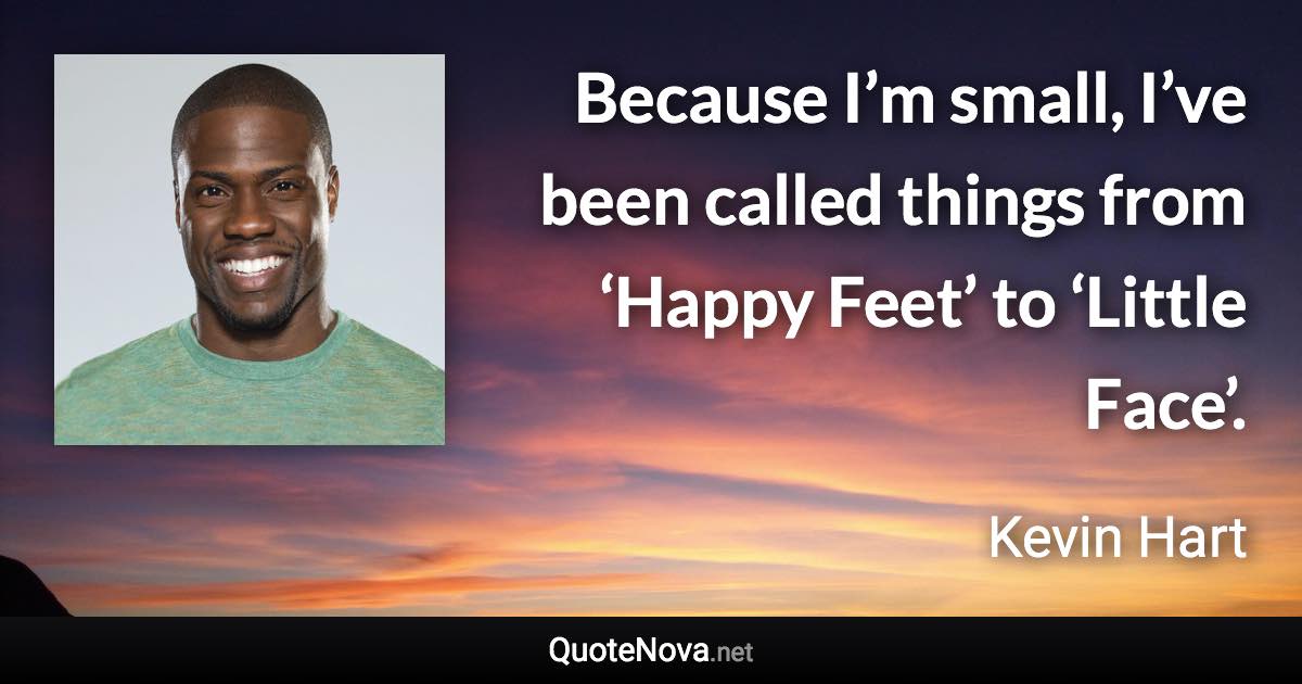 Because I’m small, I’ve been called things from ‘Happy Feet’ to ‘Little Face’. - Kevin Hart quote