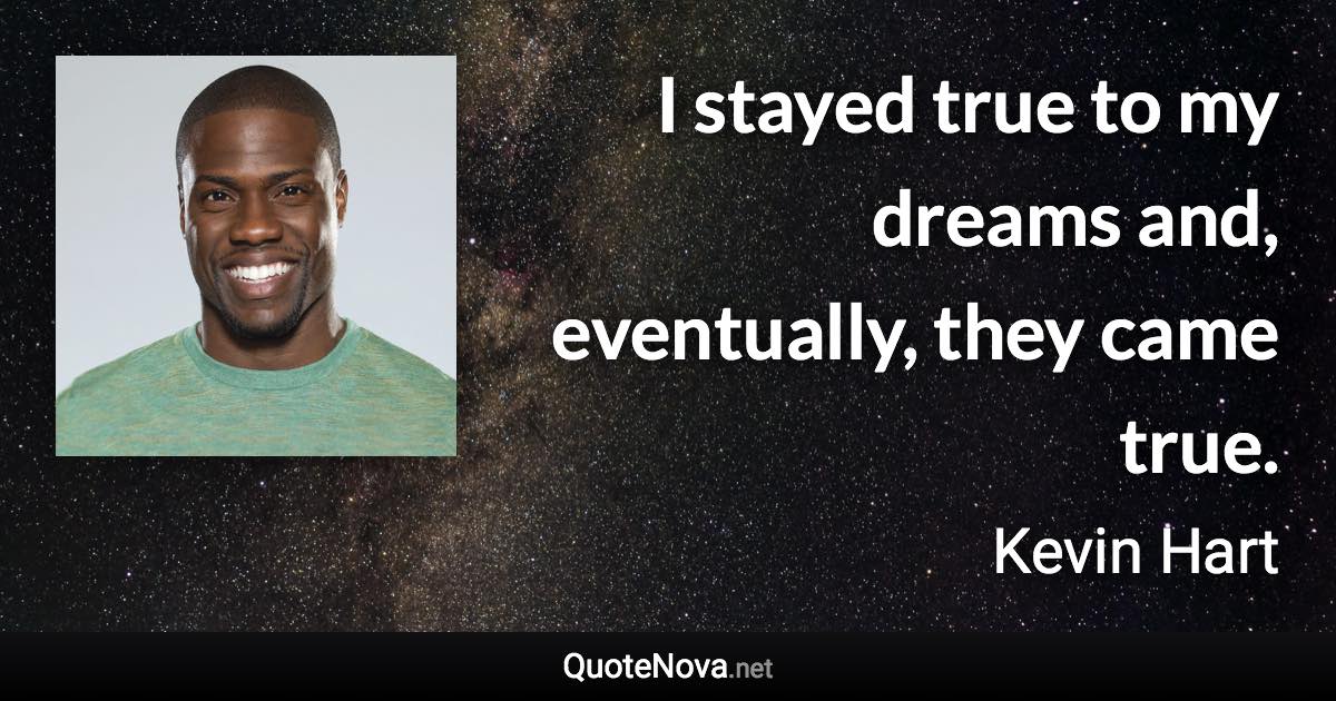 I stayed true to my dreams and, eventually, they came true. - Kevin Hart quote