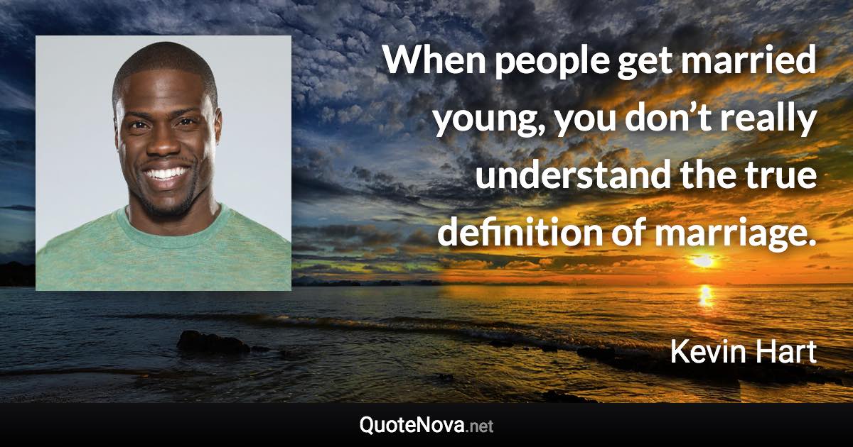 When people get married young, you don’t really understand the true definition of marriage. - Kevin Hart quote