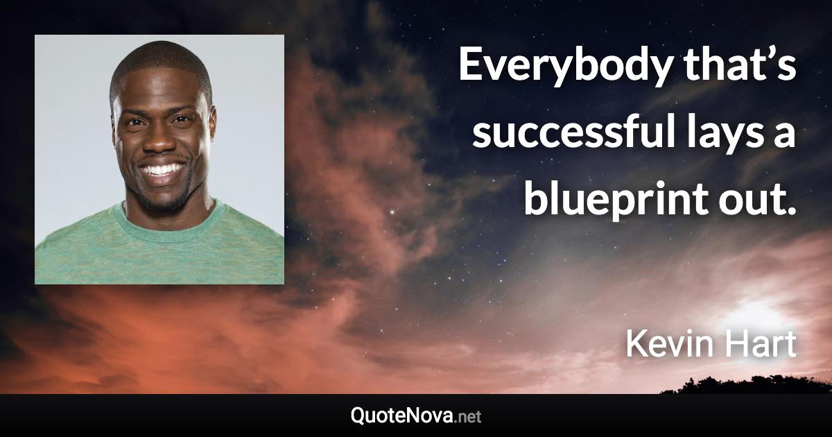 Everybody that’s successful lays a blueprint out. - Kevin Hart quote