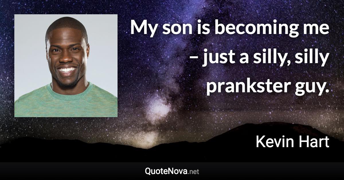 My son is becoming me – just a silly, silly prankster guy. - Kevin Hart quote