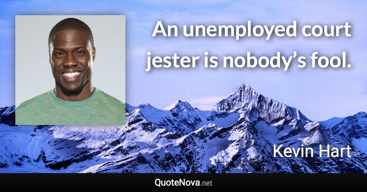 An unemployed court jester is nobody’s fool. - Kevin Hart quote