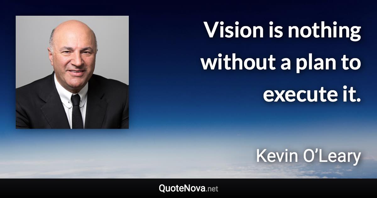 Vision is nothing without a plan to execute it. - Kevin O’Leary quote