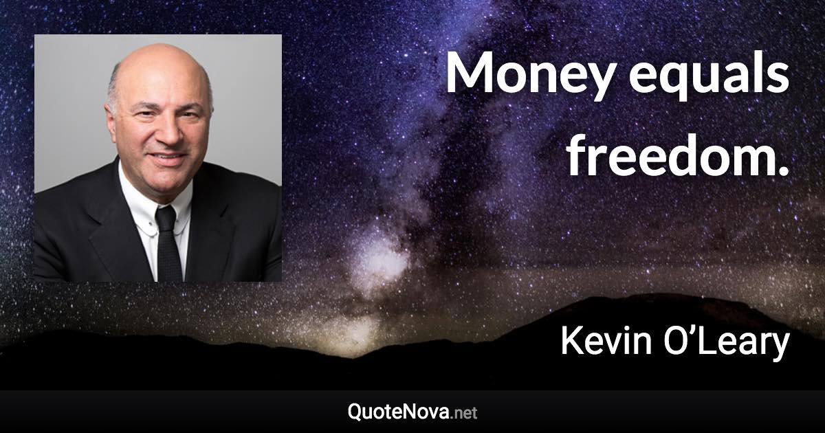 Money equals freedom. - Kevin O’Leary quote