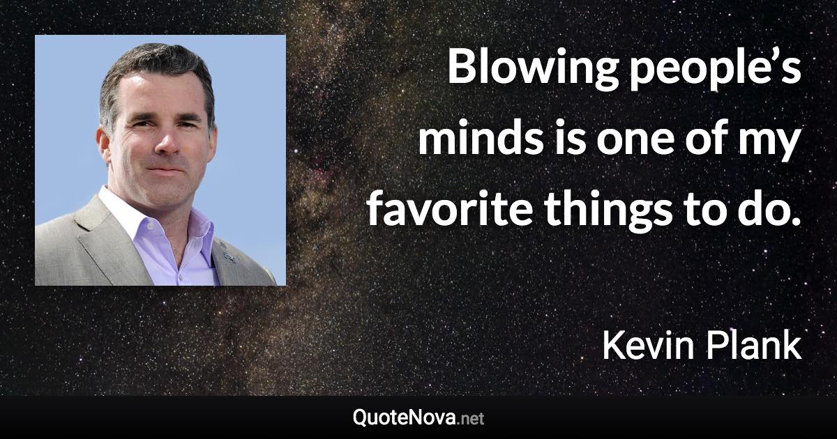 Blowing people’s minds is one of my favorite things to do. - Kevin Plank quote