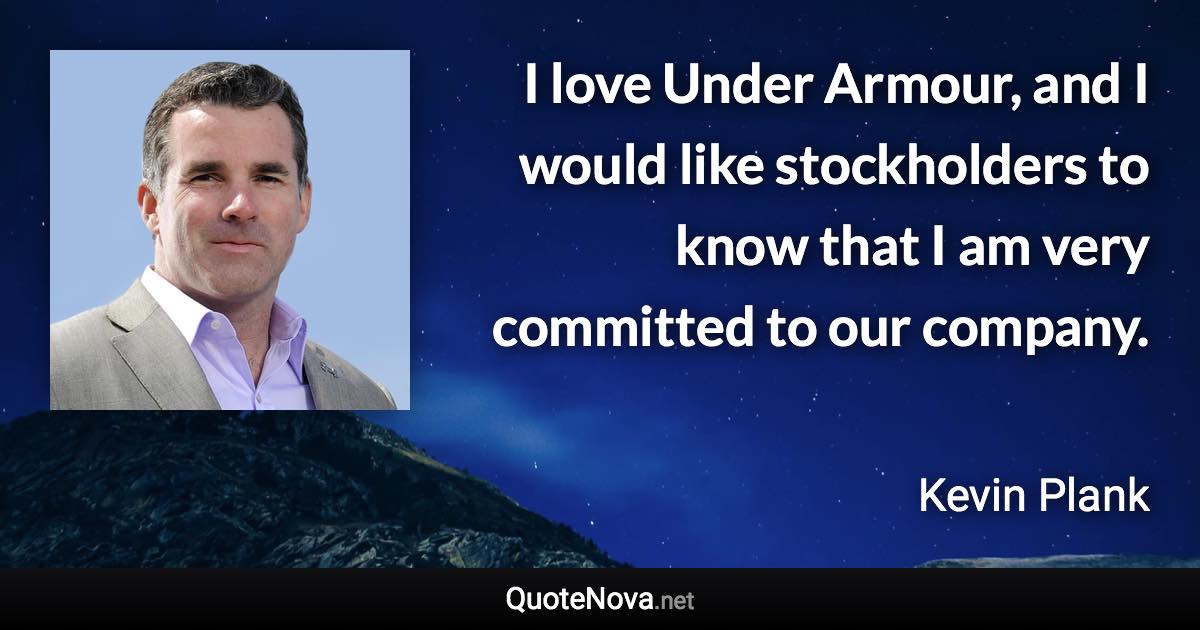 I love Under Armour, and I would like stockholders to know that I am very committed to our company. - Kevin Plank quote