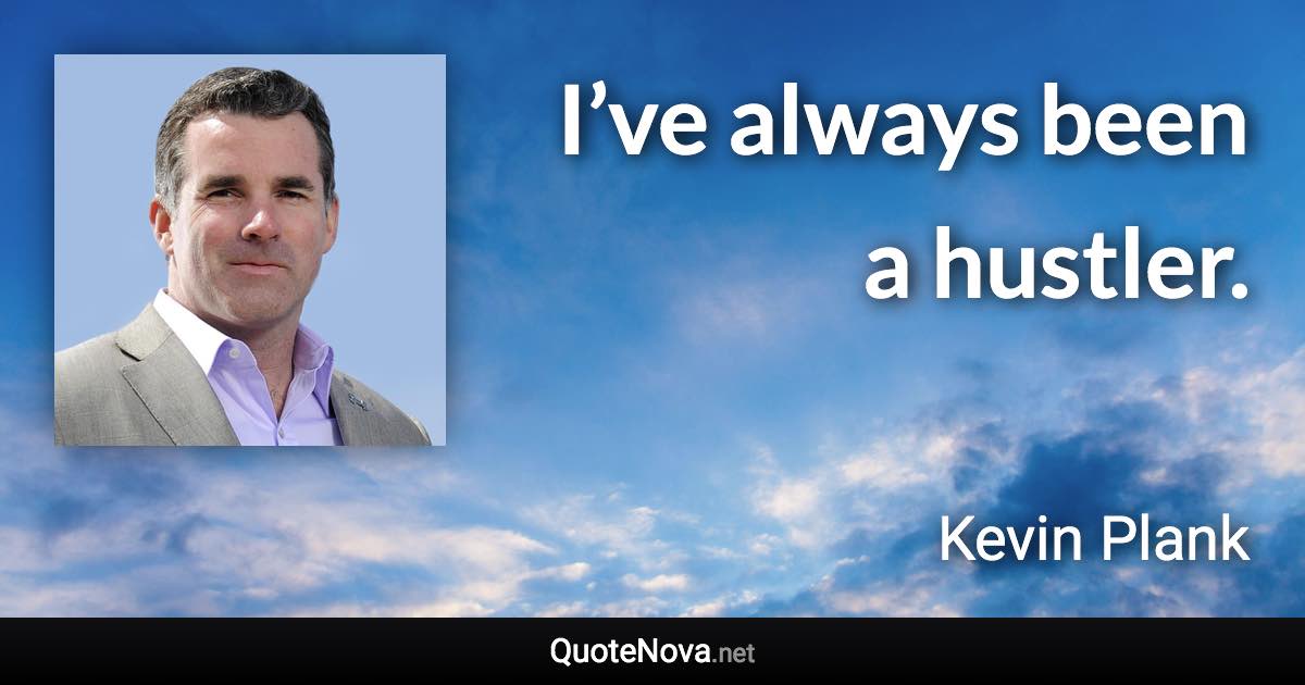 I’ve always been a hustler. - Kevin Plank quote