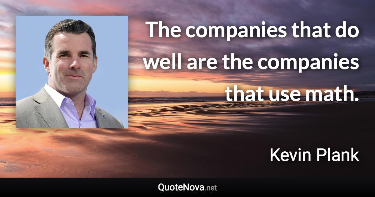 The companies that do well are the companies that use math. - Kevin Plank quote