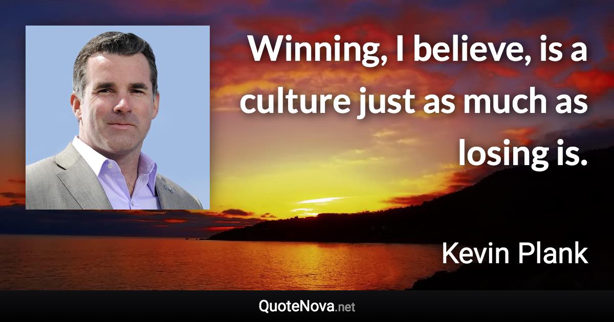 Winning, I believe, is a culture just as much as losing is. - Kevin Plank quote