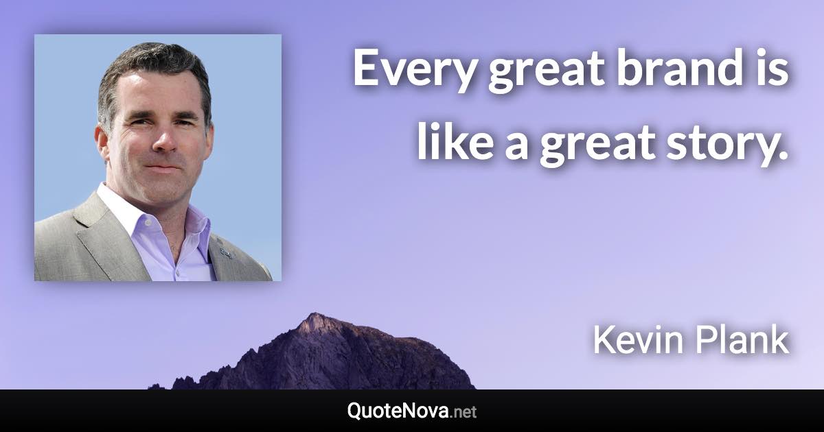 Every great brand is like a great story. - Kevin Plank quote