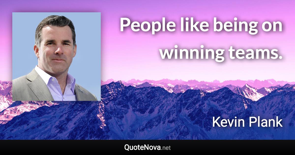 People like being on winning teams. - Kevin Plank quote