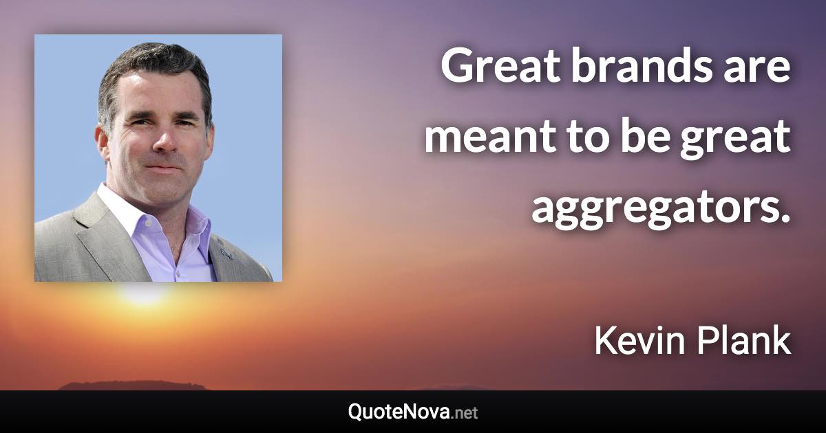 Great brands are meant to be great aggregators. - Kevin Plank quote