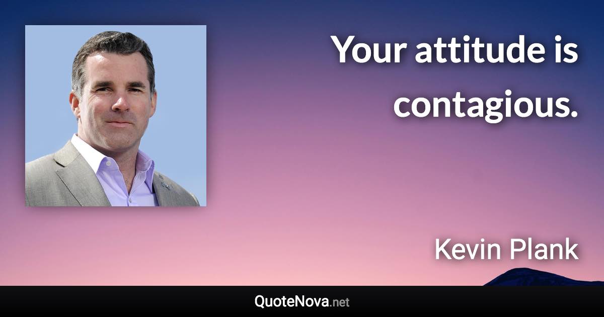 Your attitude is contagious. - Kevin Plank quote