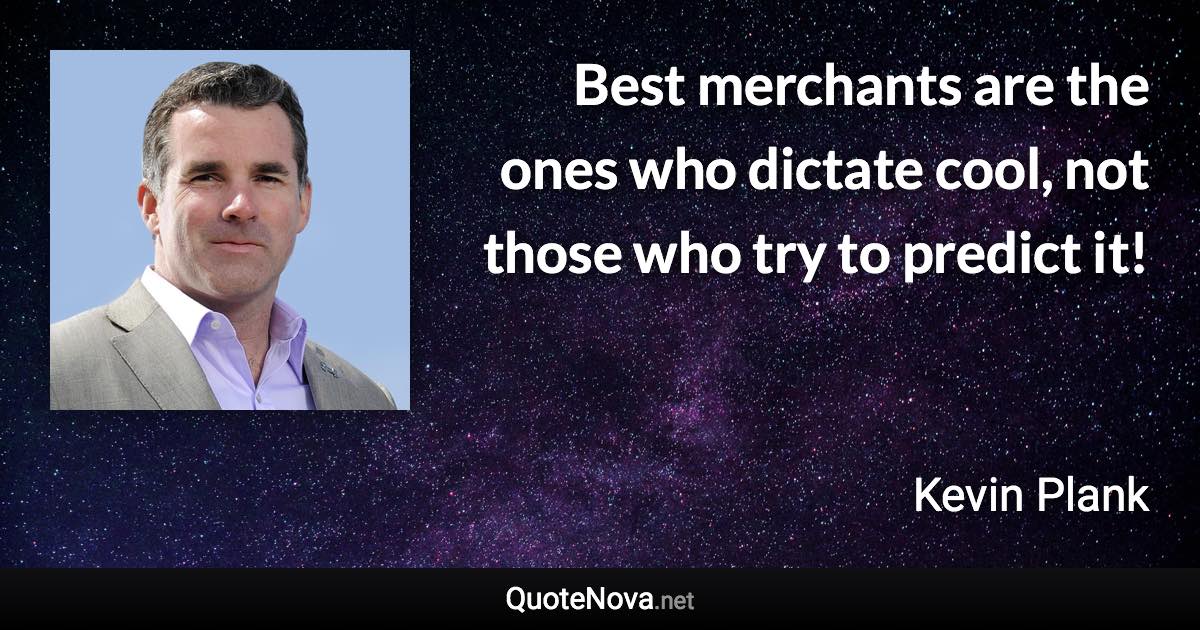 Best merchants are the ones who dictate cool, not those who try to predict it! - Kevin Plank quote