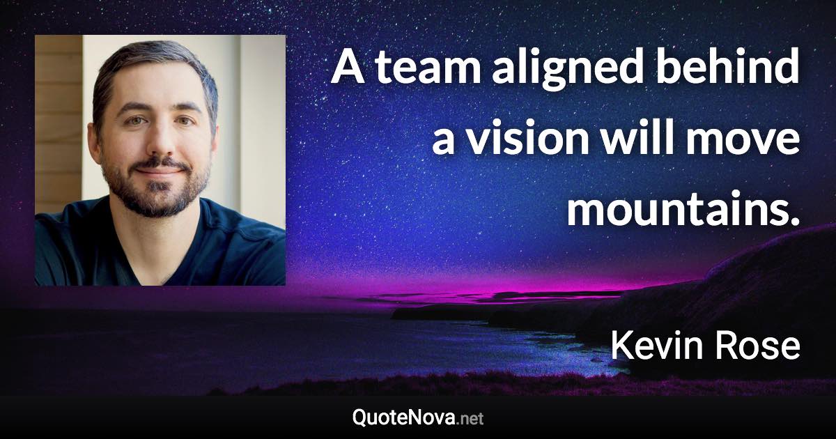 A team aligned behind a vision will move mountains. - Kevin Rose quote