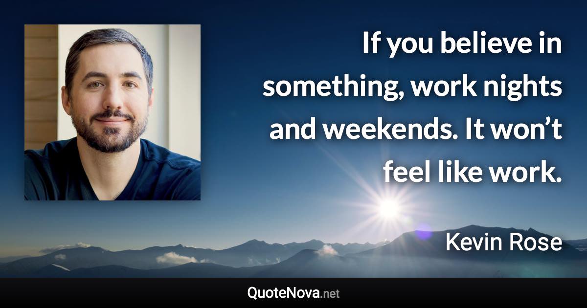 If you believe in something, work nights and weekends. It won’t feel like work. - Kevin Rose quote