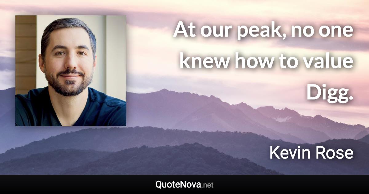At our peak, no one knew how to value Digg. - Kevin Rose quote