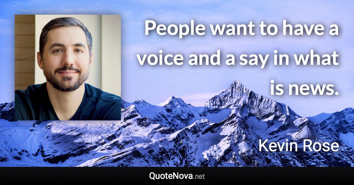 People want to have a voice and a say in what is news. - Kevin Rose quote