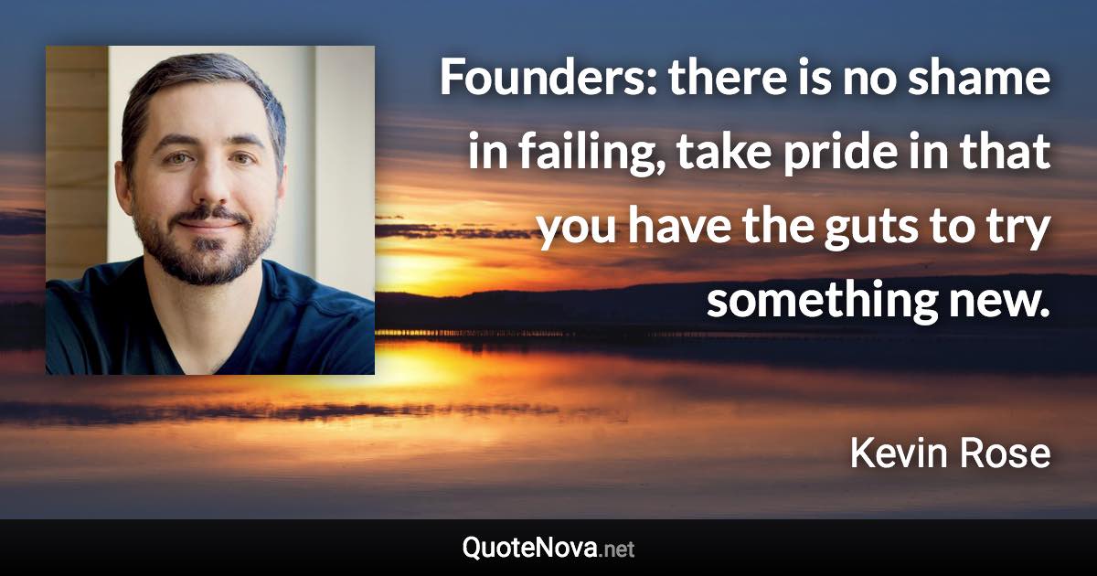 Founders: there is no shame in failing, take pride in that you have the guts to try something new. - Kevin Rose quote