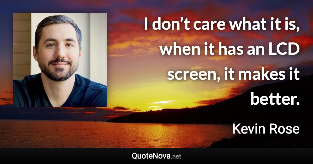 I don’t care what it is, when it has an LCD screen, it makes it better. - Kevin Rose quote