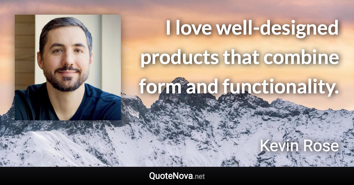 I love well-designed products that combine form and functionality. - Kevin Rose quote