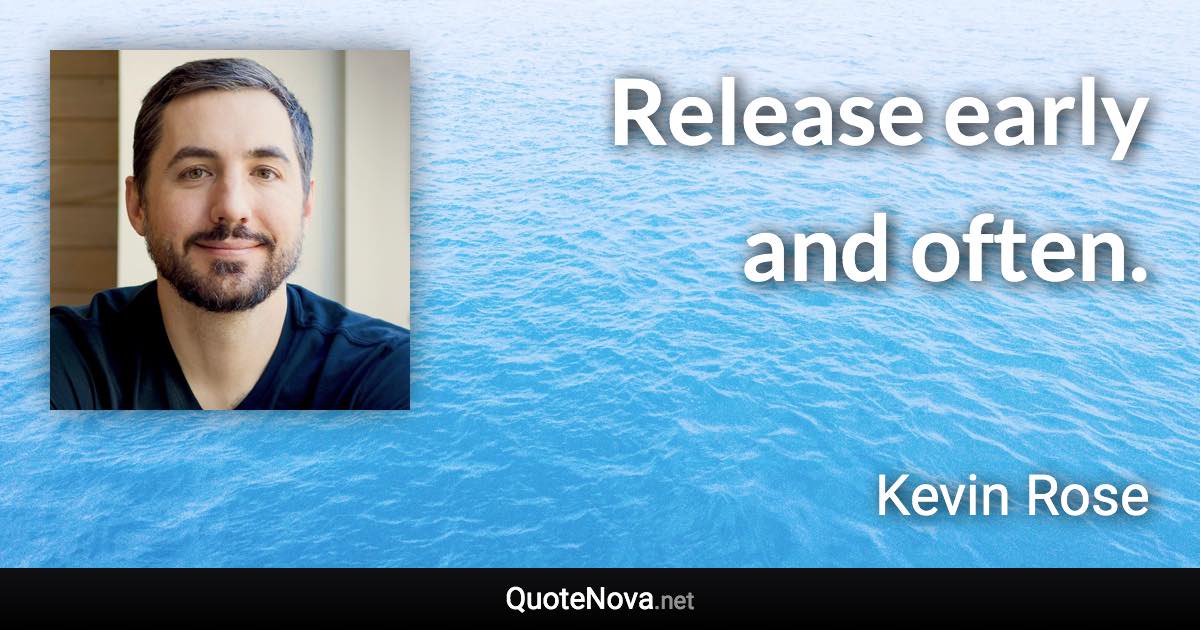 Release early and often. - Kevin Rose quote