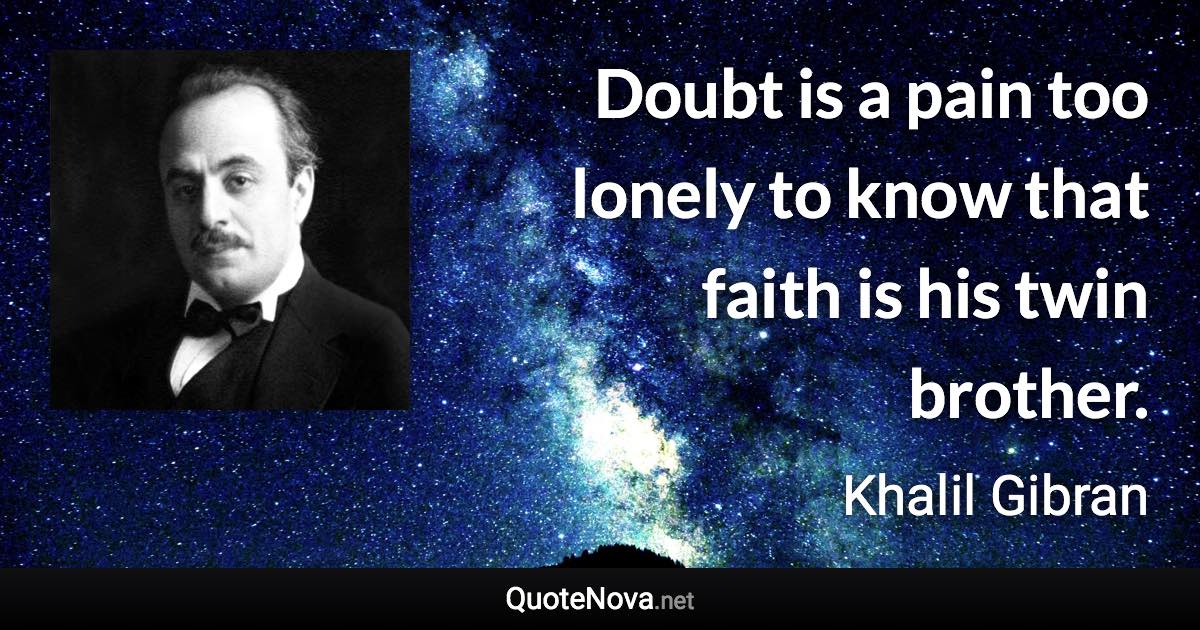 Doubt is a pain too lonely to know that faith is his twin brother. - Khalil Gibran quote