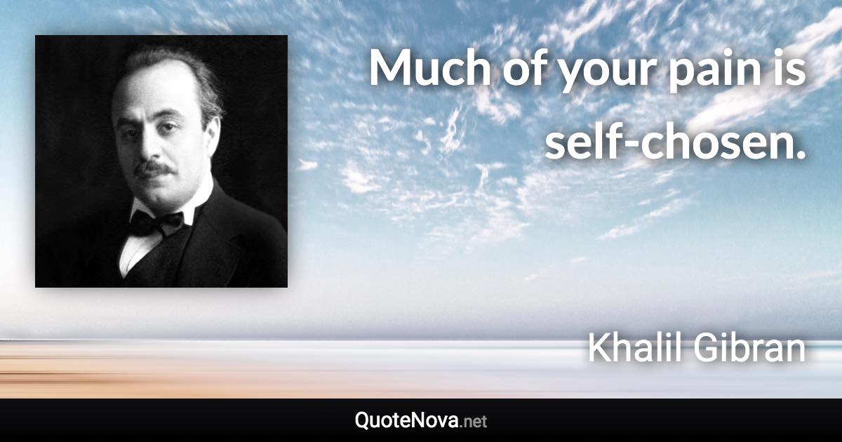 Much of your pain is self-chosen. - Khalil Gibran quote