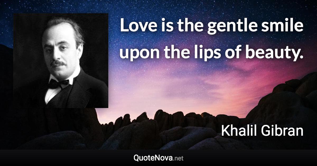 Love is the gentle smile upon the lips of beauty. - Khalil Gibran quote