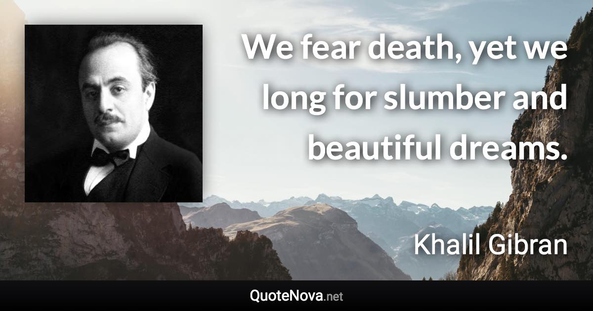 We fear death, yet we long for slumber and beautiful dreams. - Khalil Gibran quote