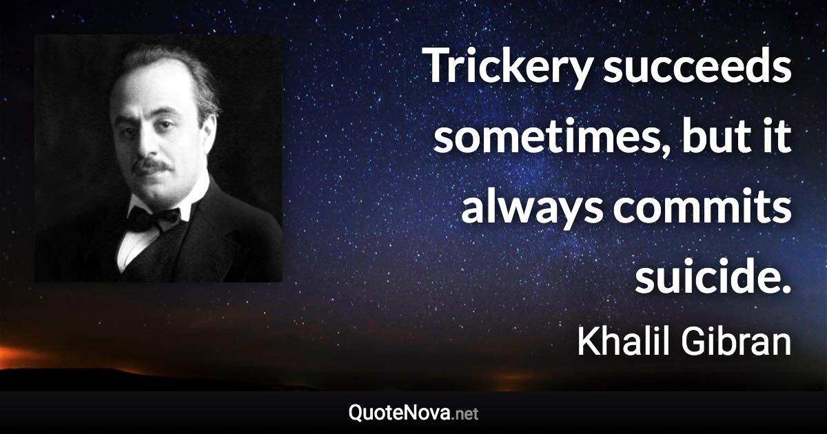 Trickery succeeds sometimes, but it always commits suicide. - Khalil Gibran quote