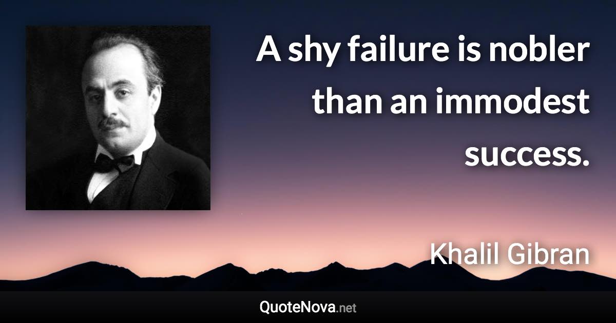 A shy failure is nobler than an immodest success. - Khalil Gibran quote