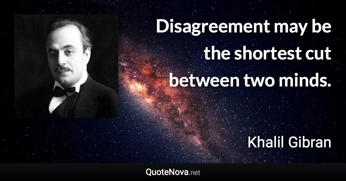 Disagreement may be the shortest cut between two minds. - Khalil Gibran quote