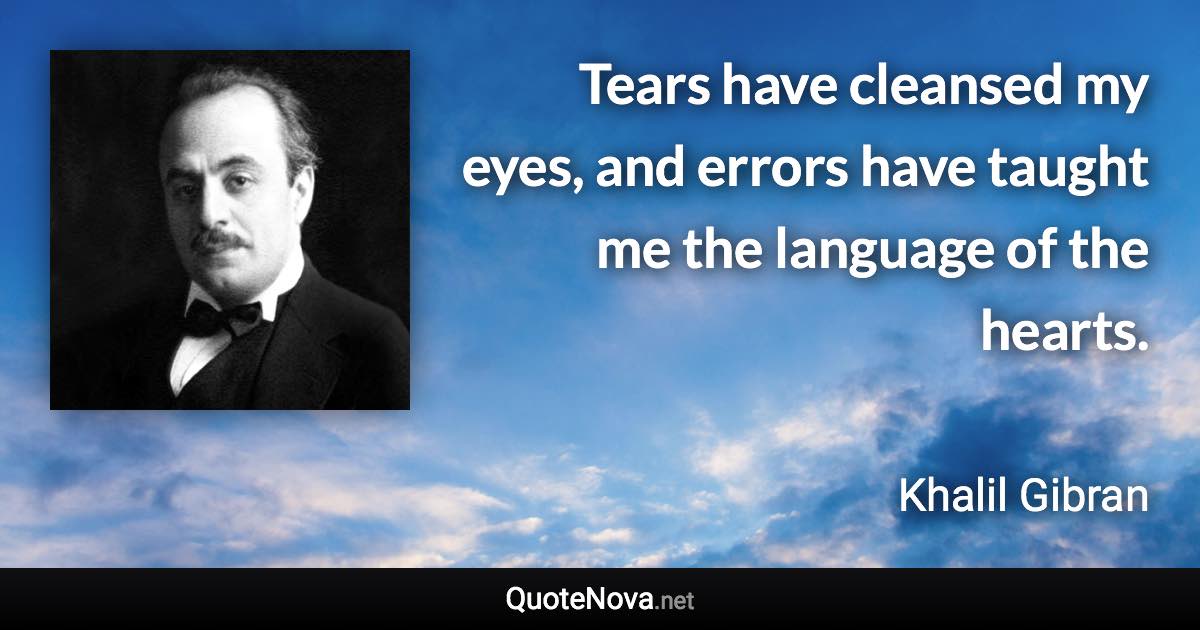 Tears have cleansed my eyes, and errors have taught me the language of the hearts. - Khalil Gibran quote