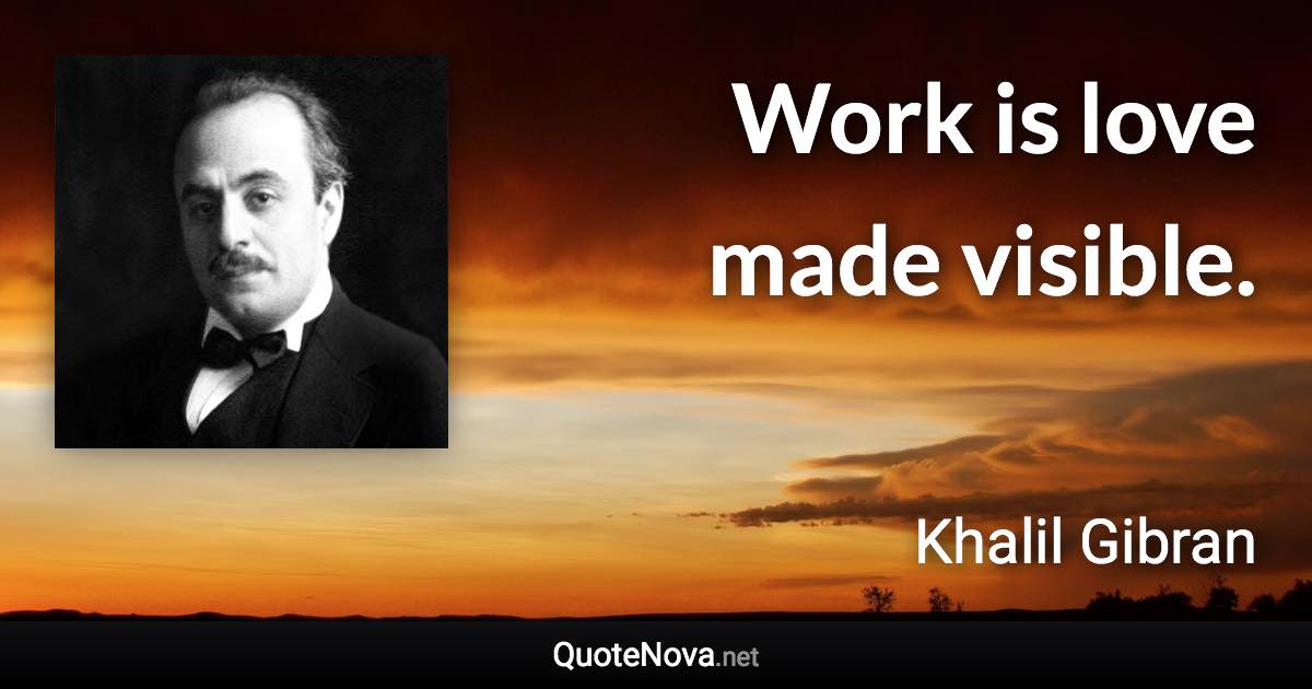 Work is love made visible. - Khalil Gibran quote