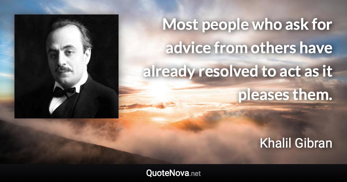 Most people who ask for advice from others have already resolved to act as it pleases them. - Khalil Gibran quote