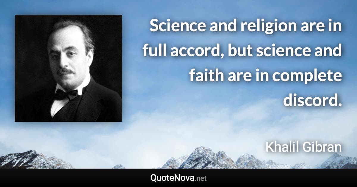 Science and religion are in full accord, but science and faith are in complete discord. - Khalil Gibran quote