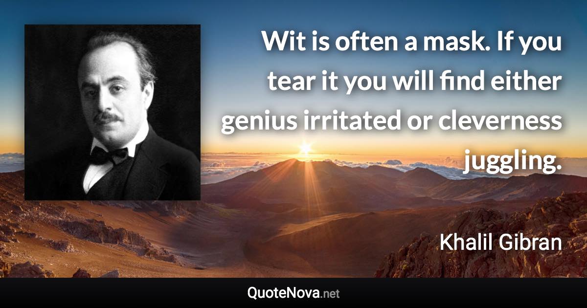 Wit is often a mask. If you tear it you will find either genius irritated or cleverness juggling. - Khalil Gibran quote