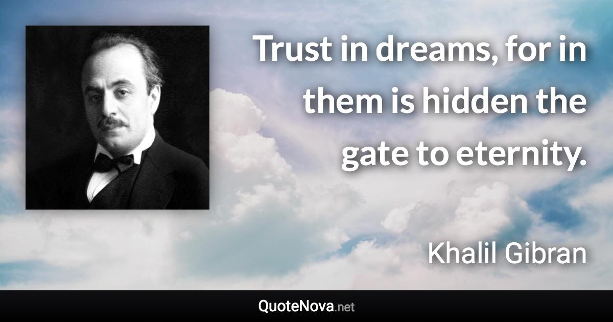 Trust in dreams, for in them is hidden the gate to eternity. - Khalil Gibran quote