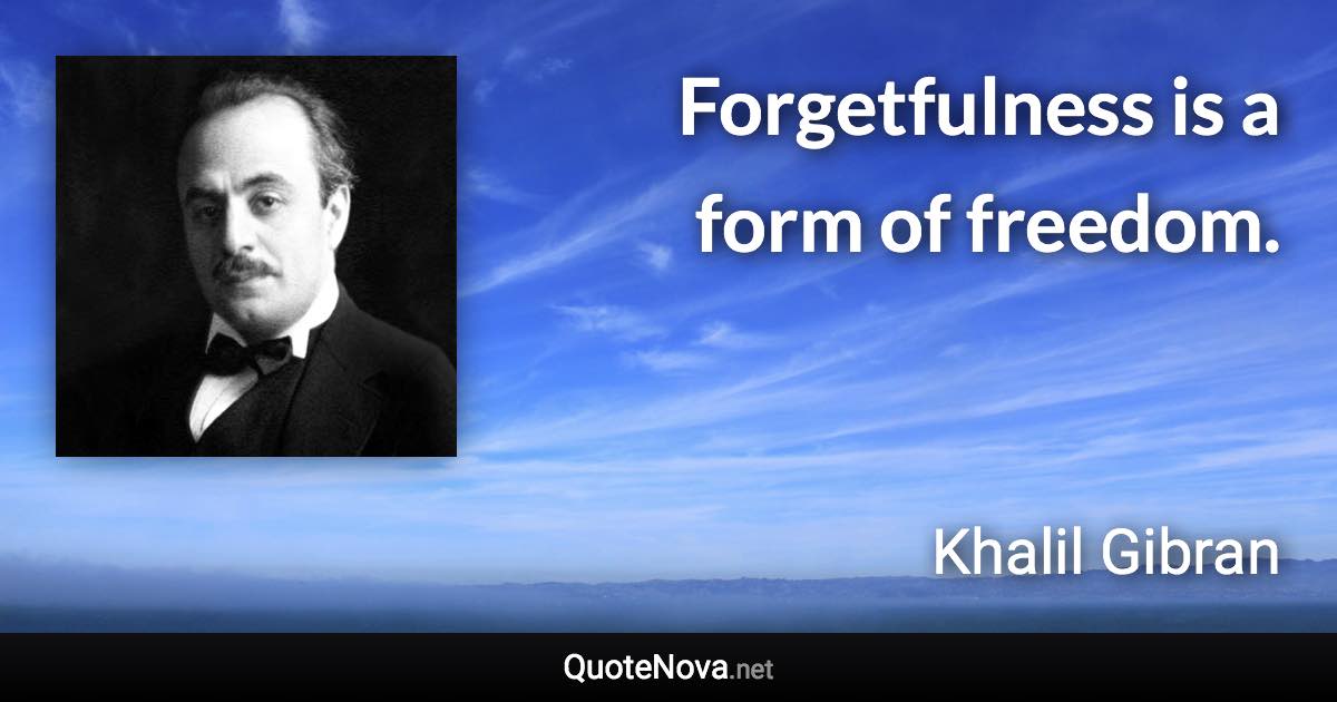 Forgetfulness is a form of freedom. - Khalil Gibran quote