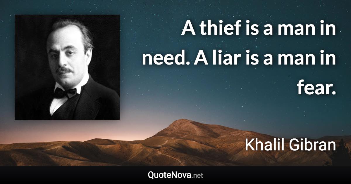 A thief is a man in need. A liar is a man in fear. - Khalil Gibran quote