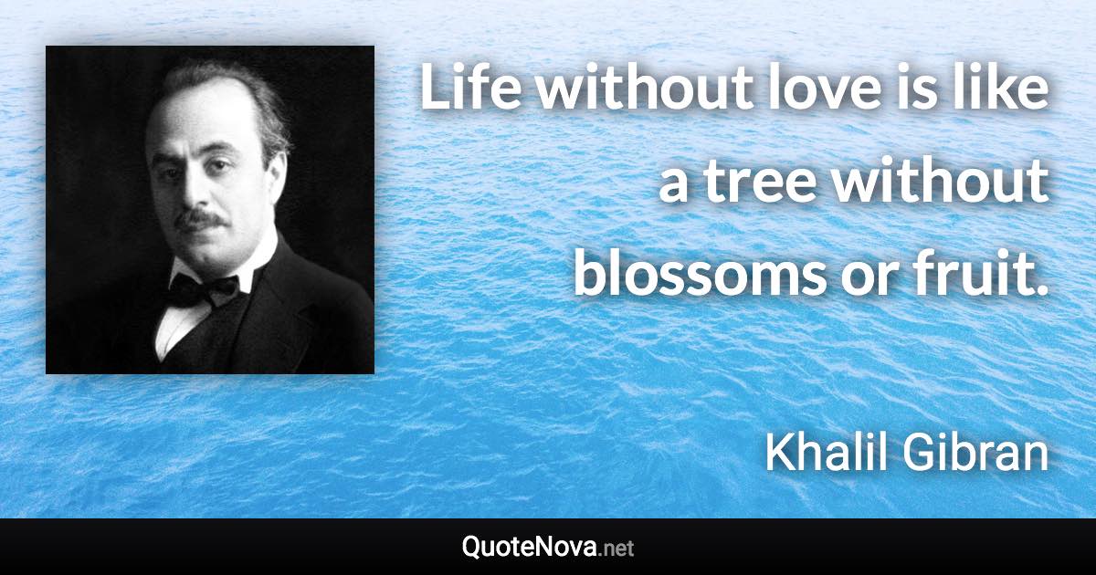 Life without love is like a tree without blossoms or fruit. - Khalil Gibran quote