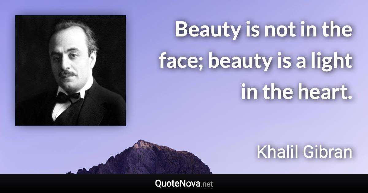 Beauty is not in the face; beauty is a light in the heart. - Khalil Gibran quote