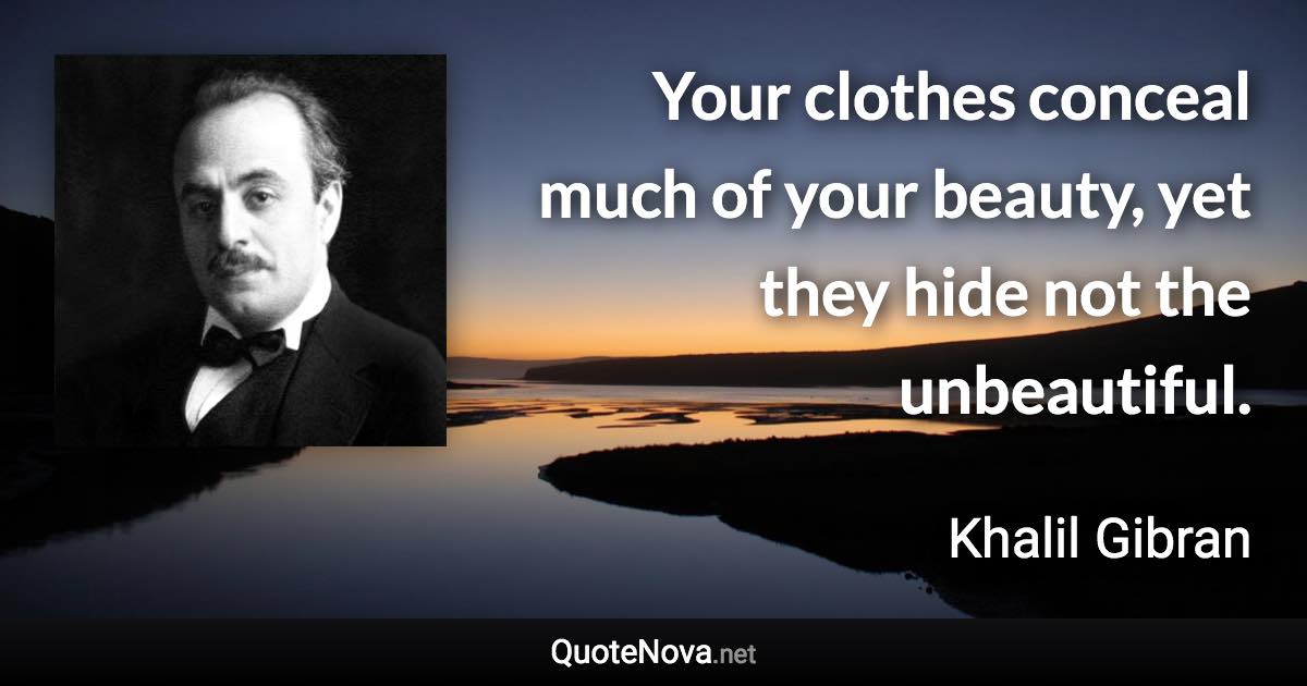 Your clothes conceal much of your beauty, yet they hide not the unbeautiful. - Khalil Gibran quote