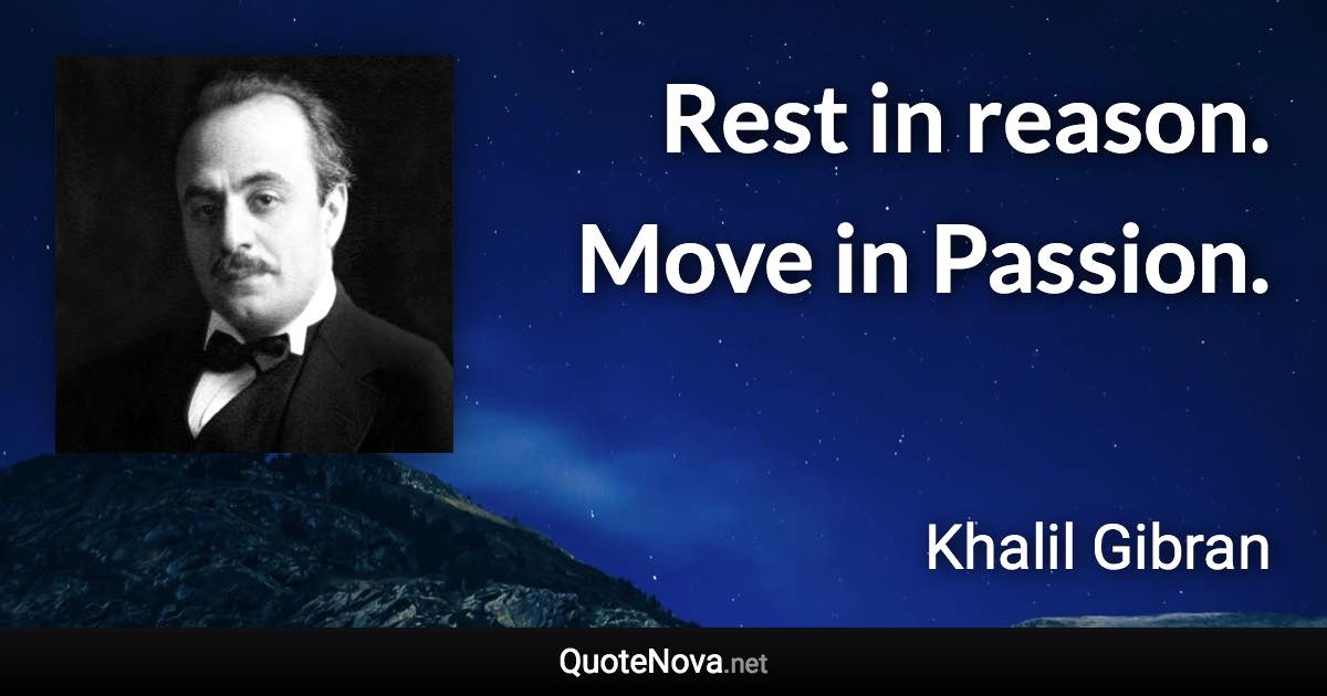 Rest in reason. Move in Passion. - Khalil Gibran quote