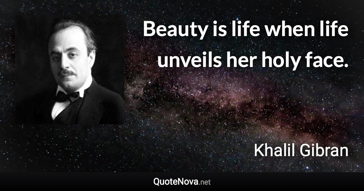 Beauty is life when life unveils her holy face. - Khalil Gibran quote